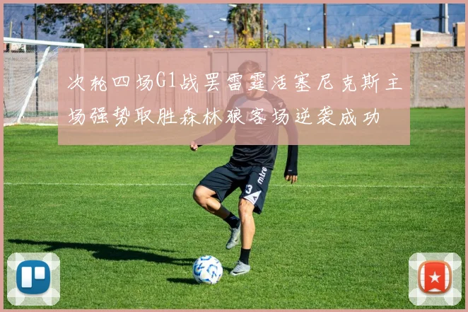 次轮四场G1战罢雷霆活塞尼克斯主场强势取胜森林狼客场逆袭成功