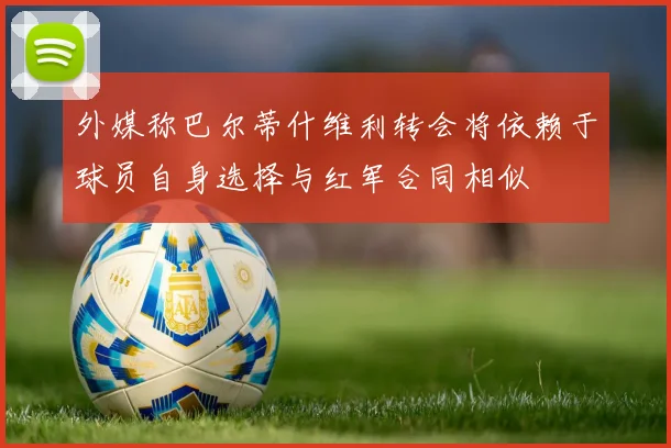 外媒称巴尔蒂什维利转会将依赖于球员自身选择与红军合同相似
