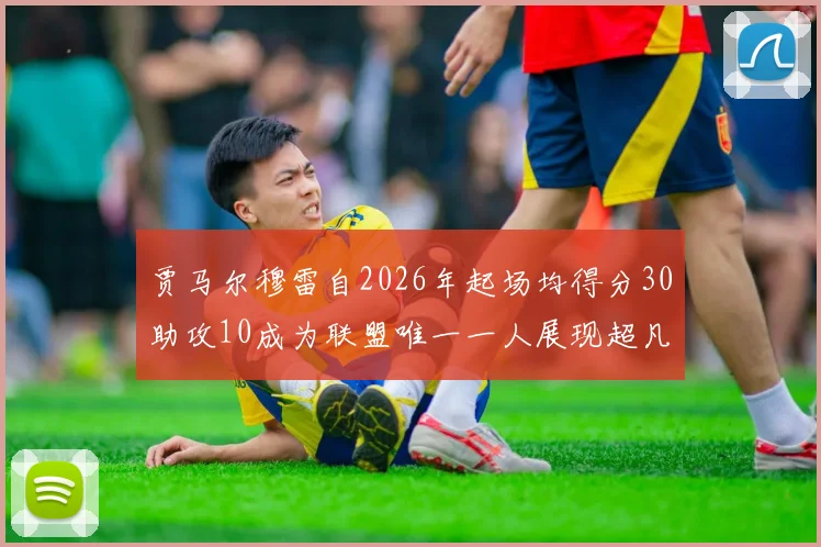 贾马尔穆雷自2026年起场均得分30助攻10成为联盟唯一一人展现超凡实力