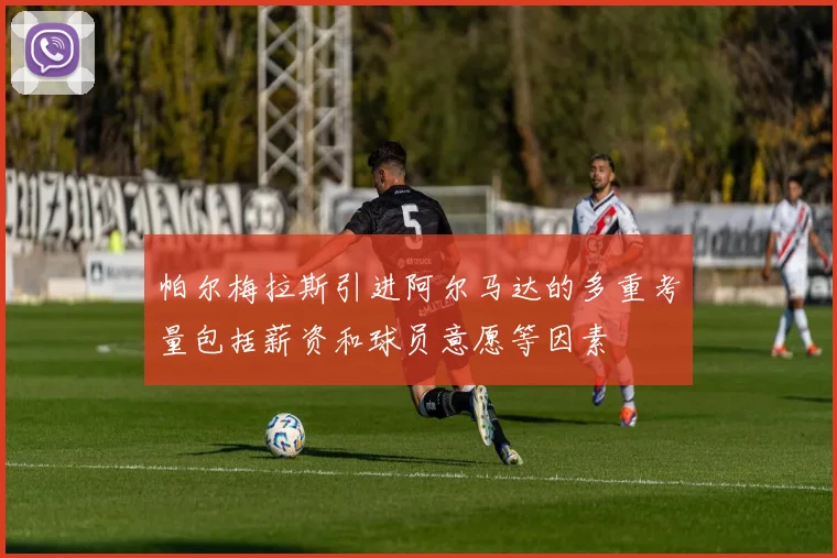 帕尔梅拉斯引进阿尔马达的多重考量包括薪资和球员意愿等因素