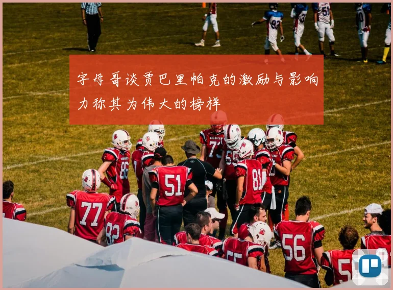 字母哥谈贾巴里帕克的激励与影响力称其为伟大的榜样